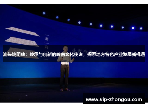 汕头姚明珠：传承与创新的岭南文化使者，探索地方特色产业发展新机遇