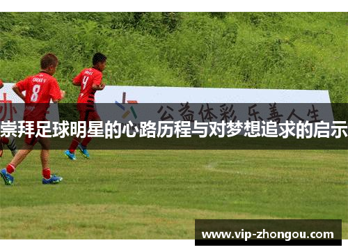 崇拜足球明星的心路历程与对梦想追求的启示
