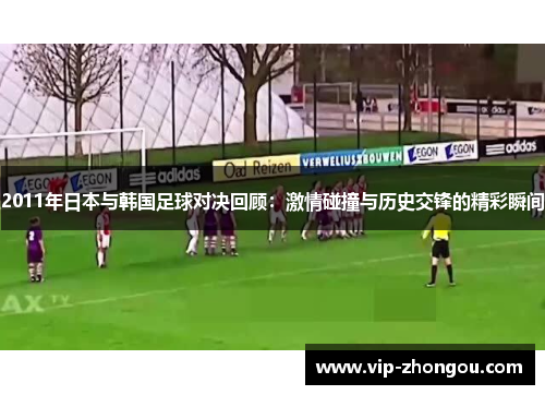 2011年日本与韩国足球对决回顾：激情碰撞与历史交锋的精彩瞬间
