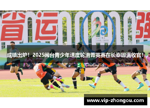 成绩出炉！2025闽台青少年速度轮滑菁英赛在长泰圆满收官！