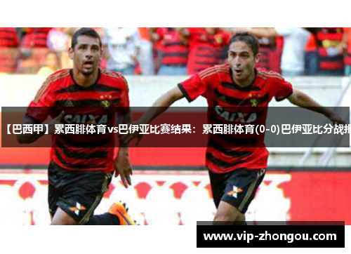 【巴西甲】累西腓体育vs巴伊亚比赛结果：累西腓体育(0-0)巴伊亚比分战报