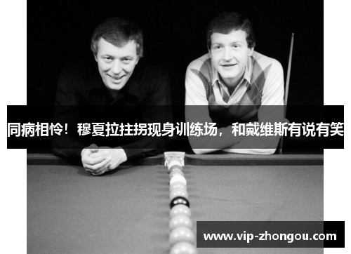 同病相怜！穆夏拉拄拐现身训练场，和戴维斯有说有笑